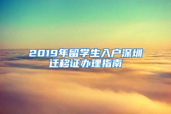 2019年留学生入户深圳迁移证办理指南