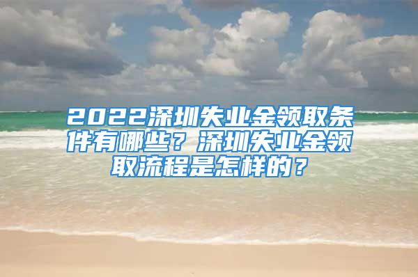 2022深圳失业金领取条件有哪些？深圳失业金领取流程是怎样的？