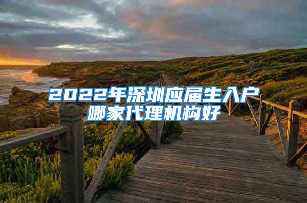 2022年深圳应届生入户哪家代理机构好