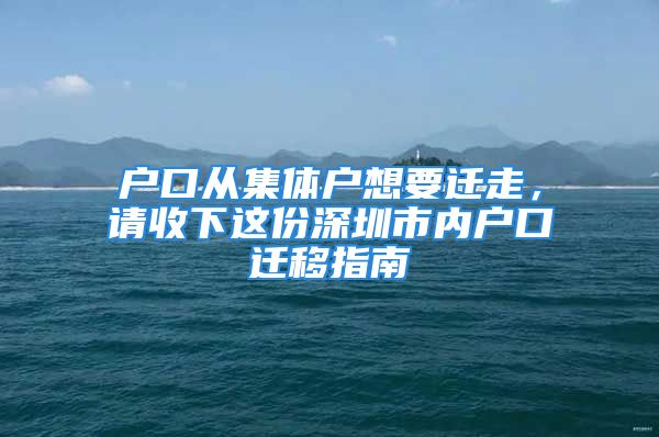 户口从集体户想要迁走，请收下这份深圳市内户口迁移指南