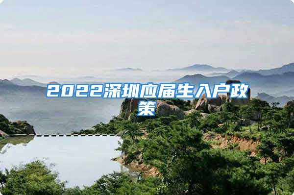 2022深圳应届生入户政策