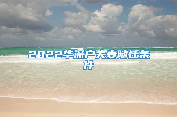 2022华深户夫妻随迁条件