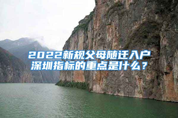 2022新规父母随迁入户深圳指标的重点是什么？