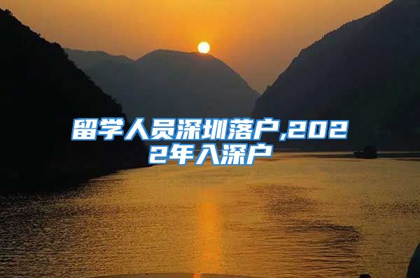 留学人员深圳落户,2022年入深户