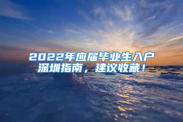 2022年应届毕业生入户深圳指南，建议收藏！