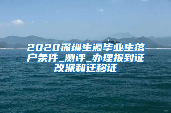 2020深圳生源毕业生落户条件_测评_办理报到证改派和迁移证