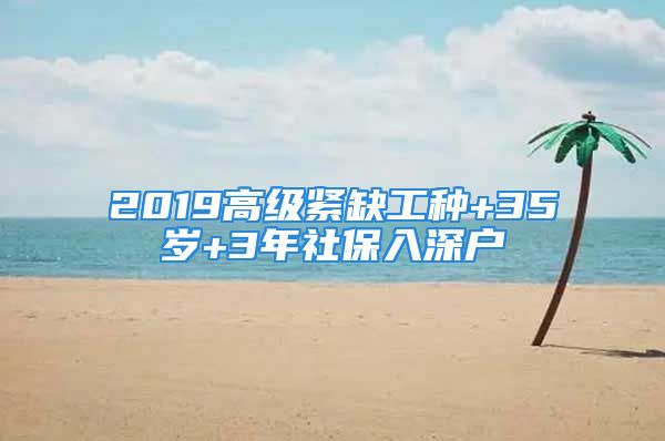 2019高级紧缺工种+35岁+3年社保入深户