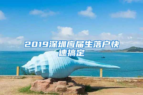 2019深圳应届生落户快速搞定