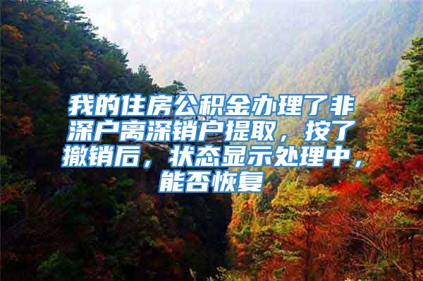 我的住房公积金办理了非深户离深销户提取，按了撤销后，状态显示处理中，能否恢复