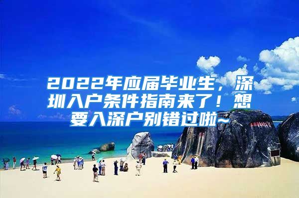 2022年应届毕业生，深圳入户条件指南来了！想要入深户别错过啦~