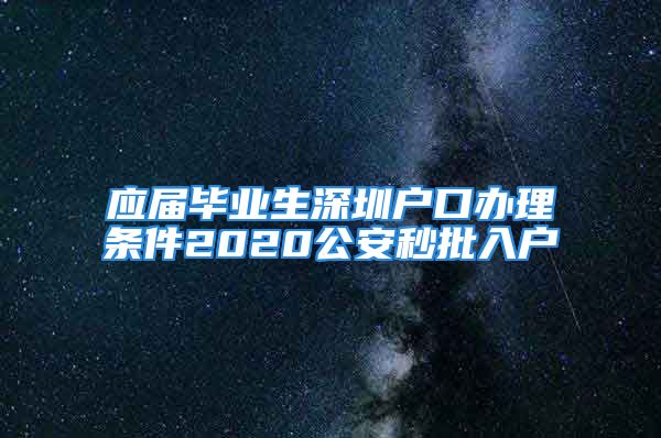 应届毕业生深圳户口办理条件2020公安秒批入户