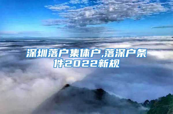 深圳落户集体户,落深户条件2022新规