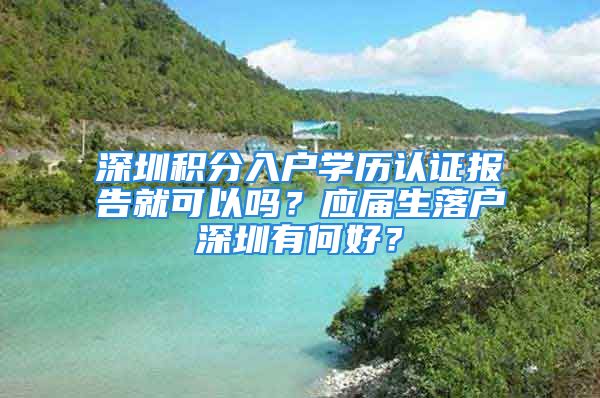 深圳积分入户学历认证报告就可以吗？应届生落户深圳有何好？