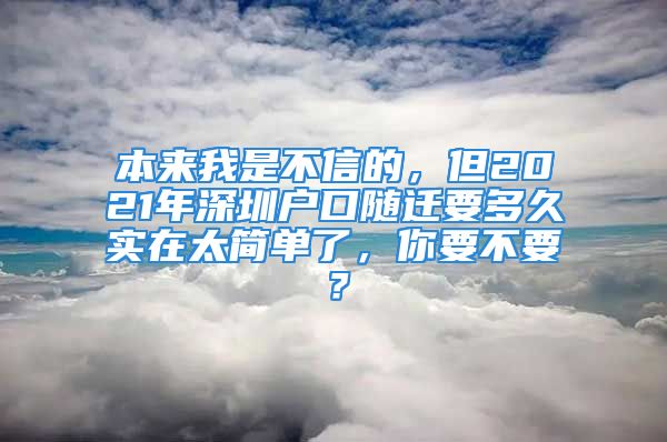 本来我是不信的，但2021年深圳户口随迁要多久实在太简单了，你要不要？