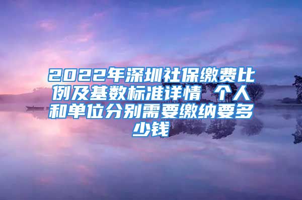 2022年深圳社保缴费比例及基数标准详情 个人和单位分别需要缴纳要多少钱