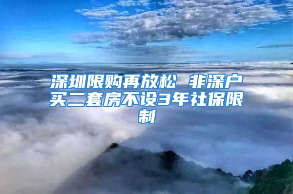 深圳限购再放松 非深户买二套房不设3年社保限制