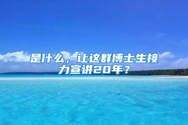 是什么，让这群博士生接力宣讲20年？