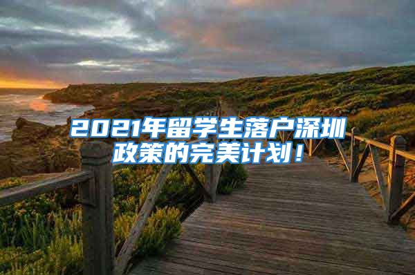 2021年留学生落户深圳政策的完美计划！