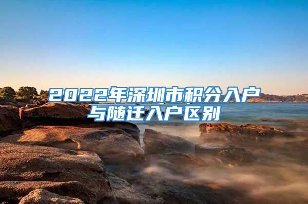 2022年深圳市积分入户与随迁入户区别