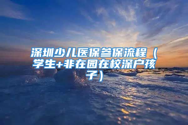 深圳少儿医保参保流程（学生+非在园在校深户孩子）