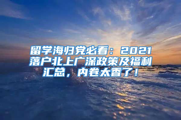 留学海归党必看：2021落户北上广深政策及福利汇总，内卷太香了！