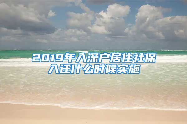 2019年入深户居住社保入迁什么时候实施