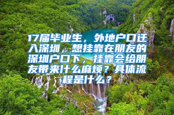 17届毕业生，外地户口迁入深圳，想挂靠在朋友的深圳户口下，挂靠会给朋友带来什么麻烦？具体流程是什么？