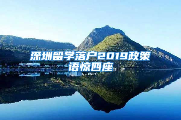 深圳留学落户2019政策语惊四座