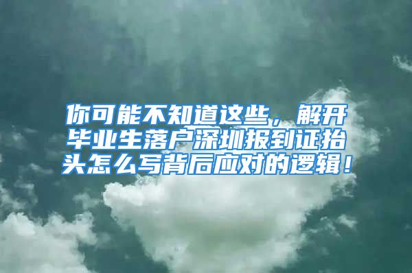 你可能不知道这些，解开毕业生落户深圳报到证抬头怎么写背后应对的逻辑！