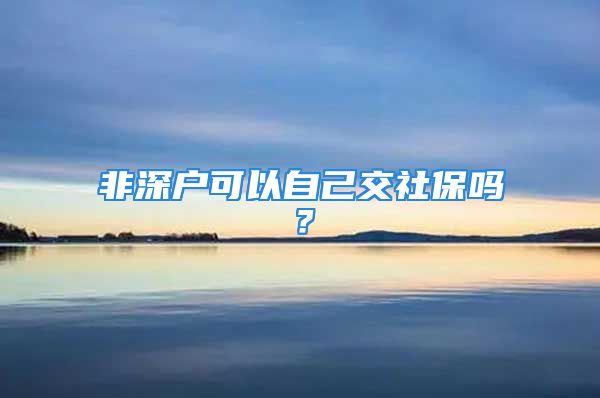 非深户可以自己交社保吗？