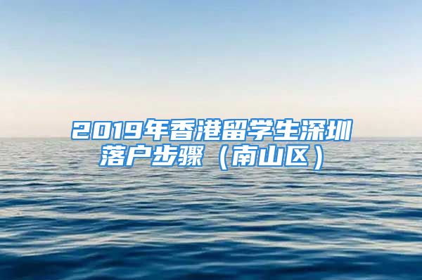 2019年香港留学生深圳落户步骤（南山区）