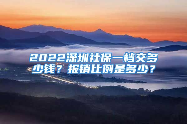 2022深圳社保一档交多少钱？报销比例是多少？