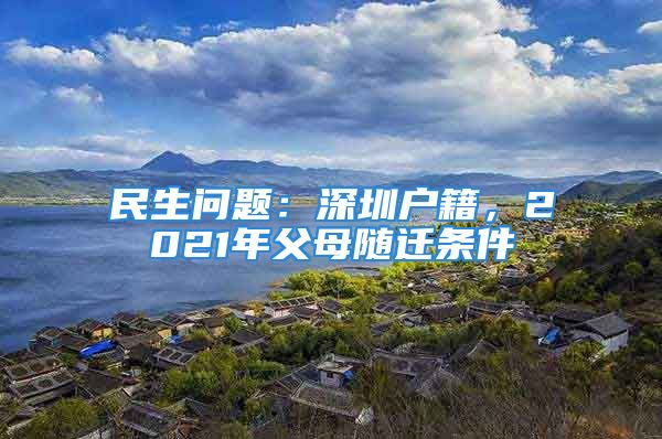 民生问题：深圳户籍，2021年父母随迁条件