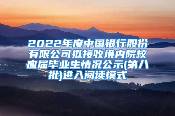 2022年度中国银行股份有限公司拟接收境内院校应届毕业生情况公示(第八批)进入阅读模式