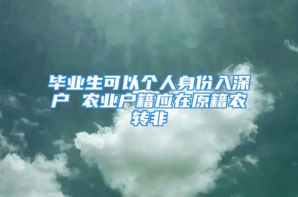 毕业生可以个人身份入深户 农业户籍应在原籍农转非