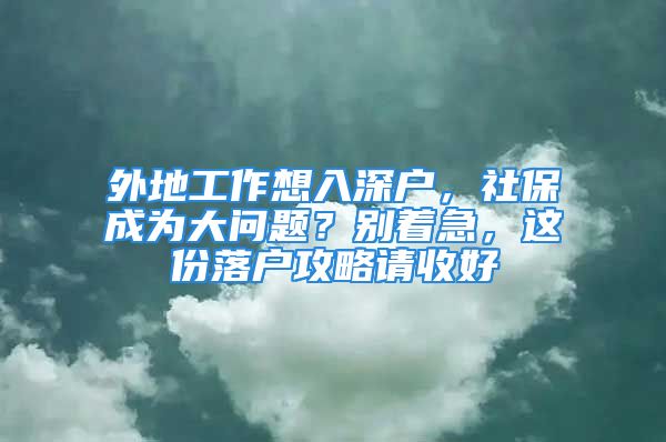 外地工作想入深户，社保成为大问题？别着急，这份落户攻略请收好