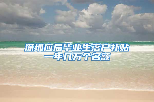 深圳应届毕业生落户补贴一年几万个名额