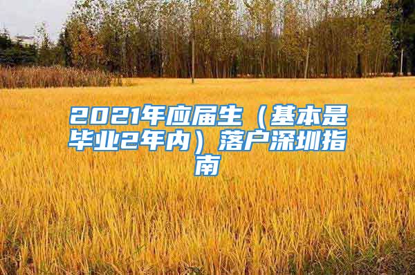 2021年应届生（基本是毕业2年内）落户深圳指南