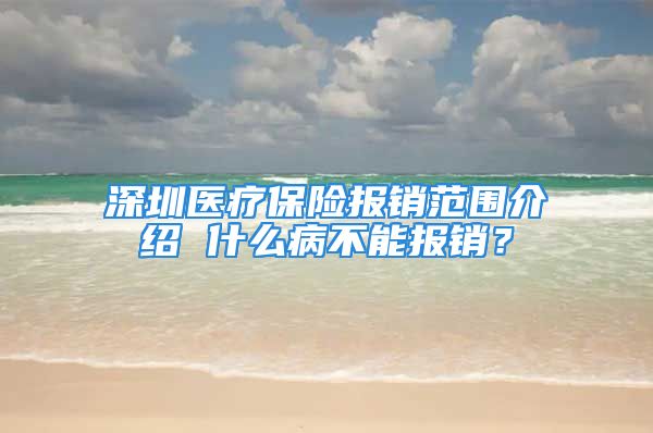 深圳医疗保险报销范围介绍 什么病不能报销？