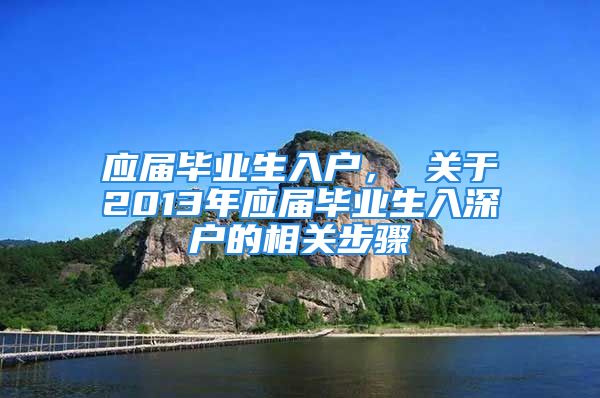 应届毕业生入户， 关于2013年应届毕业生入深户的相关步骤