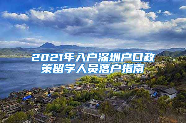 2021年入户深圳户口政策留学人员落户指南