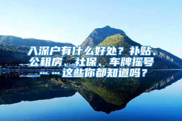 入深户有什么好处？补贴、公租房、社保、车牌摇号……这些你都知道吗？