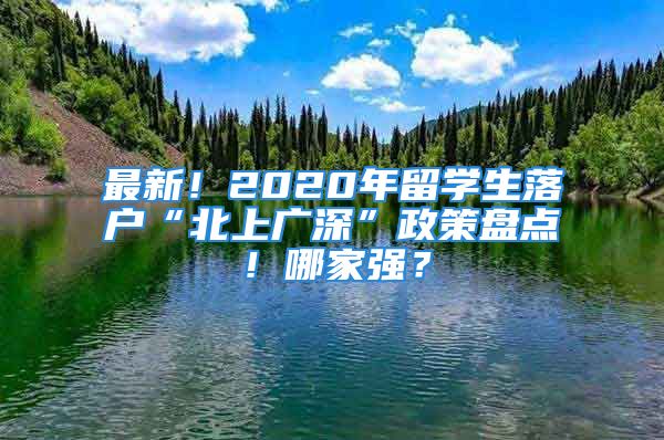 最新！2020年留学生落户“北上广深”政策盘点！哪家强？