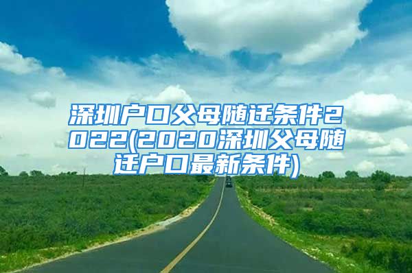 深圳户口父母随迁条件2022(2020深圳父母随迁户口最新条件)