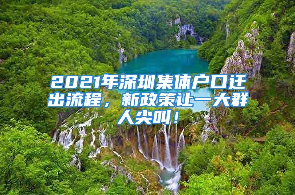 2021年深圳集体户口迁出流程，新政策让一大群人尖叫！