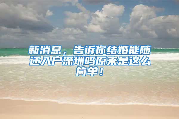 新消息，告诉你结婚能随迁入户深圳吗原来是这么简单！