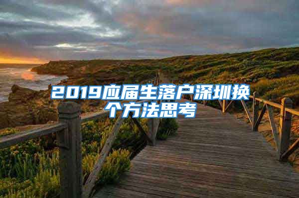 2019应届生落户深圳换个方法思考