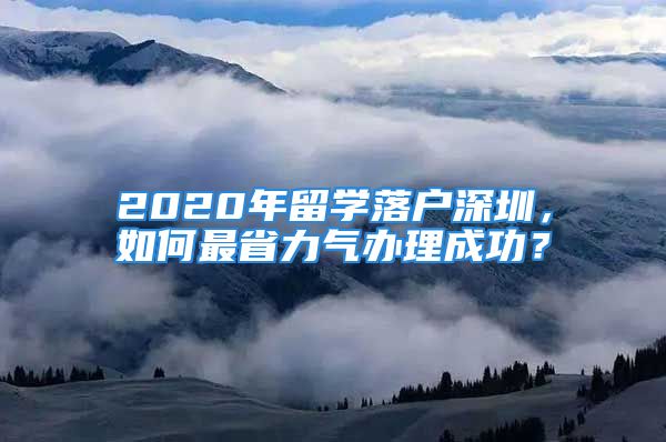 2020年留学落户深圳，如何最省力气办理成功？