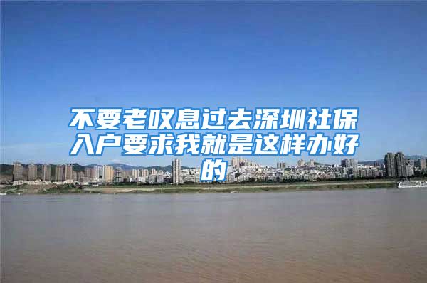 不要老叹息过去深圳社保入户要求我就是这样办好的