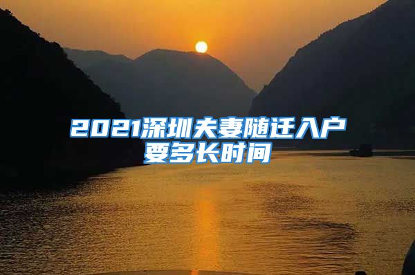 2021深圳夫妻随迁入户要多长时间